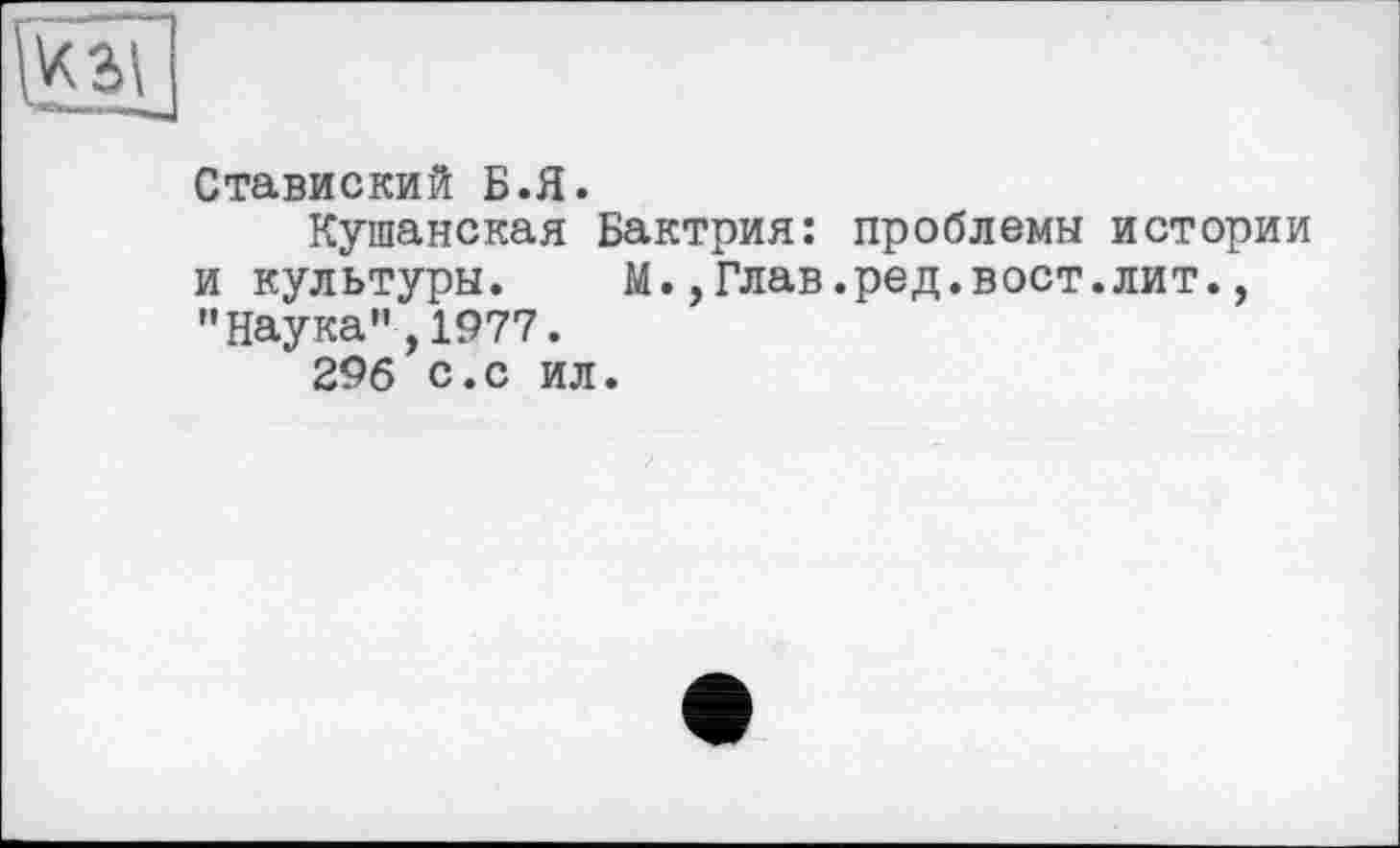 ﻿Ставиский Б.Я.
Кушанская Бактрия: проблемы истории и культуры. М.,Глав.ред.вост.лит., "Наука",1977.
296 с.с ил.